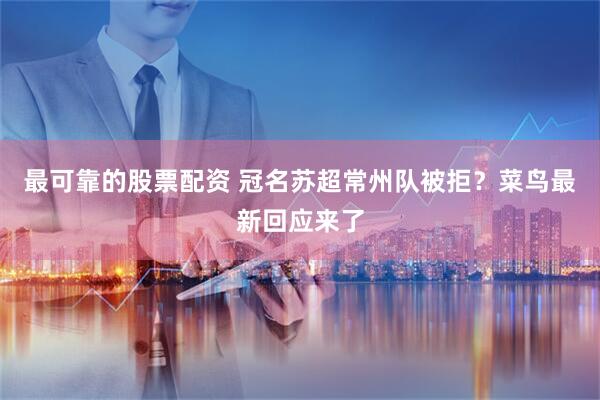 最可靠的股票配资 冠名苏超常州队被拒？菜鸟最新回应来了