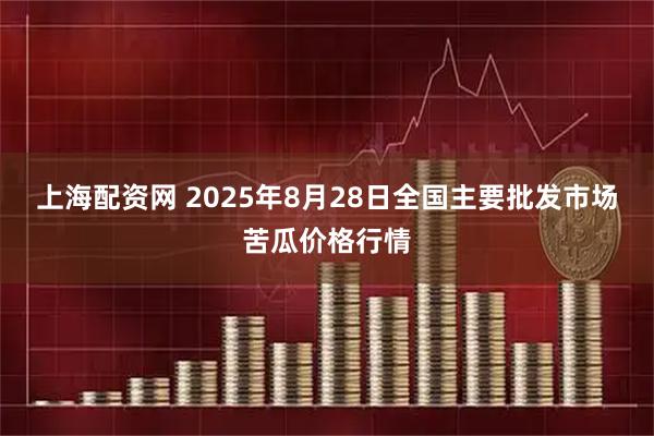 上海配资网 2025年8月28日全国主要批发市场苦瓜价格行情
